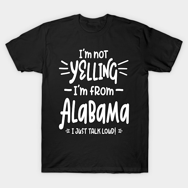 I'm Not Yelling! I'm From Alabama I Just Talk Loud! T-Shirt by cidolopez